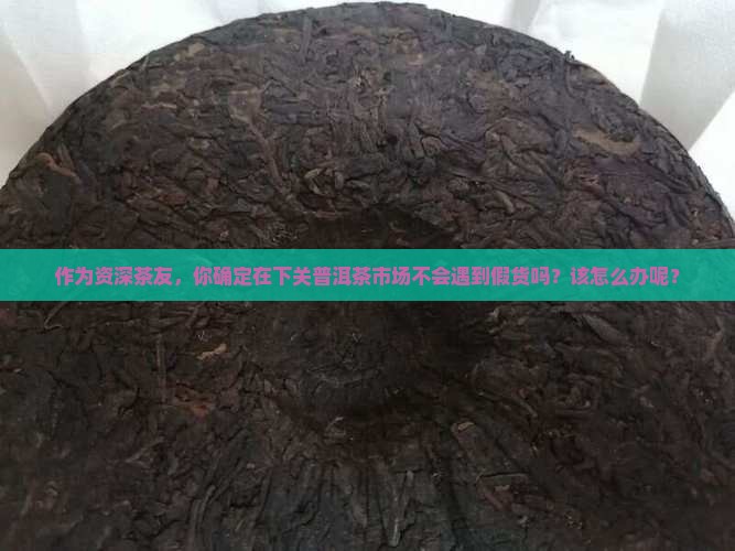 下关普洱茶有假的吗