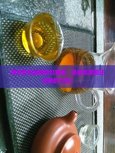 喝普洱茶脸发红怎么回事