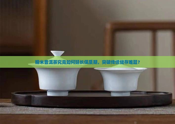 糯米普洱茶保质期多长久