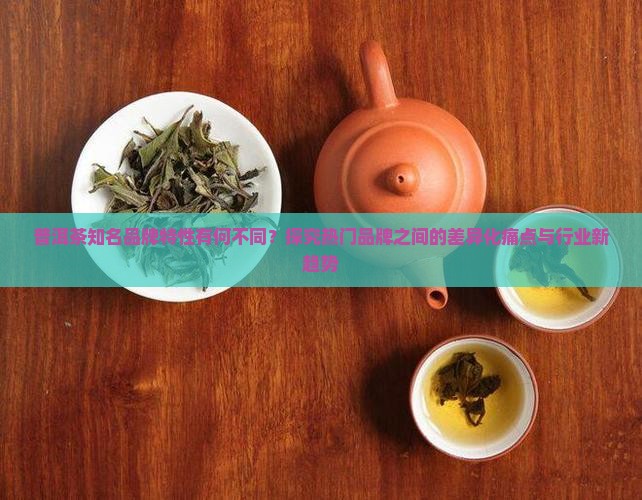 普洱茶各大品牌的特性对比