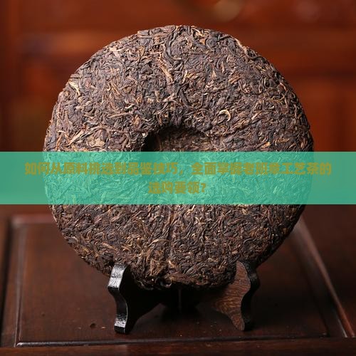 如何挑选老班章工艺茶
