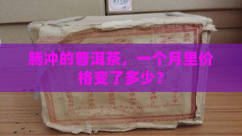腾冲普洱茶一个月的价格