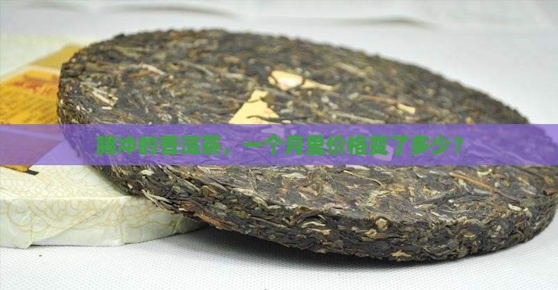 腾冲普洱茶一个月的价格