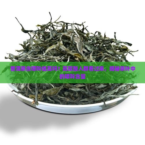 普洱茶含嘌呤值高吗百度 普洱茶含嘌呤值高吗百度