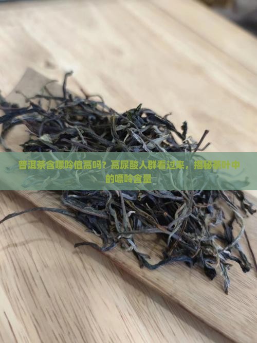 普洱茶含嘌呤值高吗百度 普洱茶含嘌呤值高吗百度
