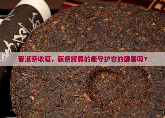 存普洱茶用藤条罐行吗 存普洱茶用藤条罐行吗