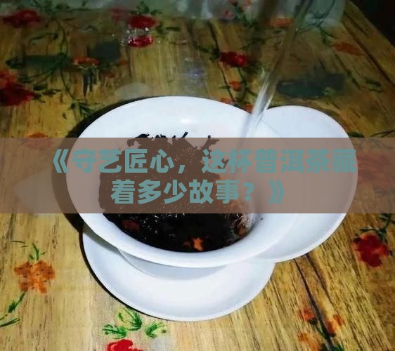守艺匠心普洱茶