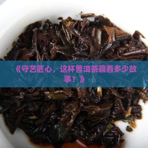 守艺匠心普洱茶
