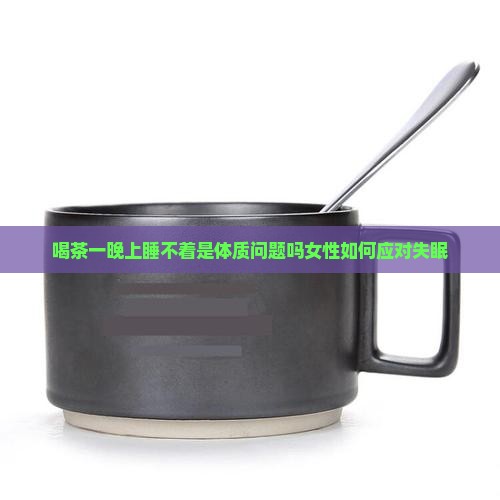 喝茶一晚上睡不着是体质问题吗