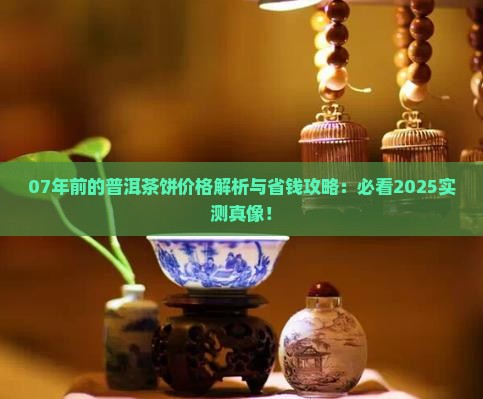 07年前的普洱茶饼价格