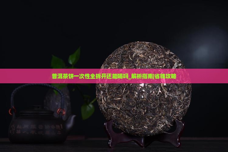 普洱茶饼一次性全拆开还能喝吗