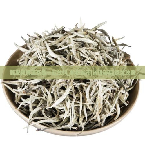 陈皮和普洱茶能一起放吗