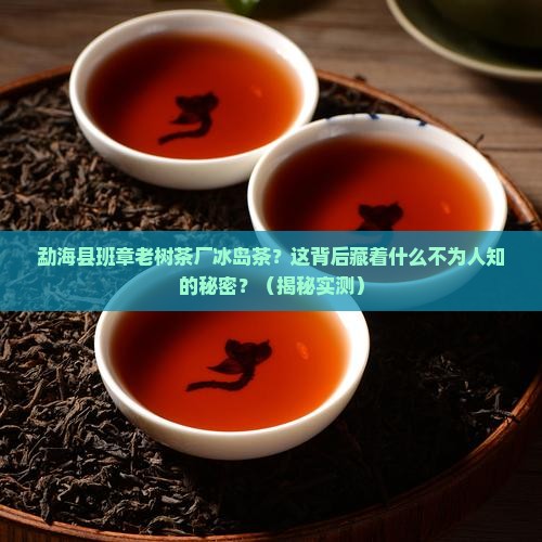 勐海县班章老树茶厂冰岛茶