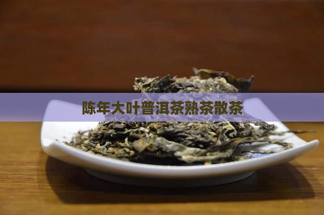 陈年大叶普洱茶熟茶散茶