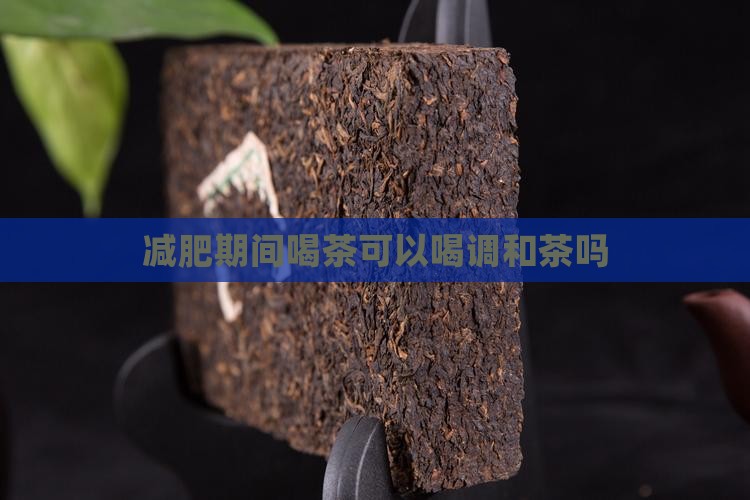 减肥期可以喝调和茶吗 减肥期可以喝调和茶吗
