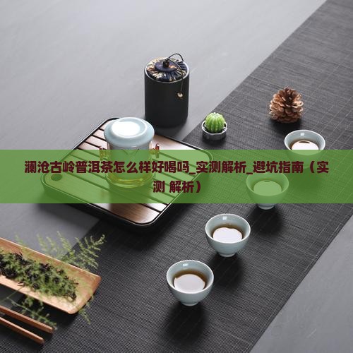 澜沧古岭普洱茶怎么样好喝吗