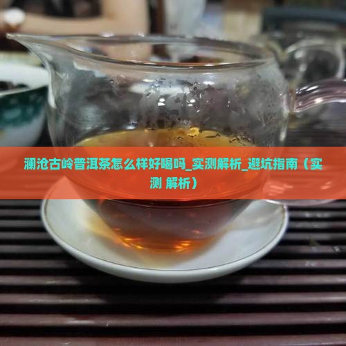 澜沧古岭普洱茶怎么样好喝吗