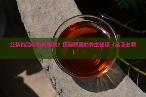 红茶可以治疗乌龟什么
