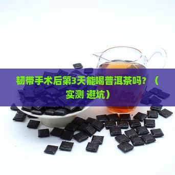 韧带手术之后能喝普洱茶吗