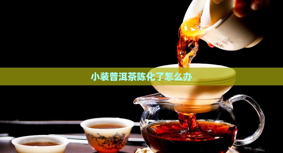 小装普洱茶陈化了怎么办