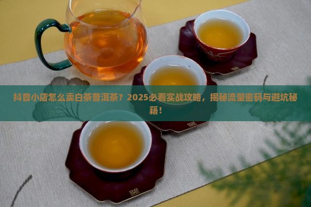 抖音小店怎么卖白茶普洱茶