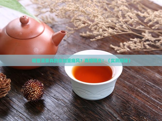 喝普洱茶加重痛风 喝普洱茶加重痛风