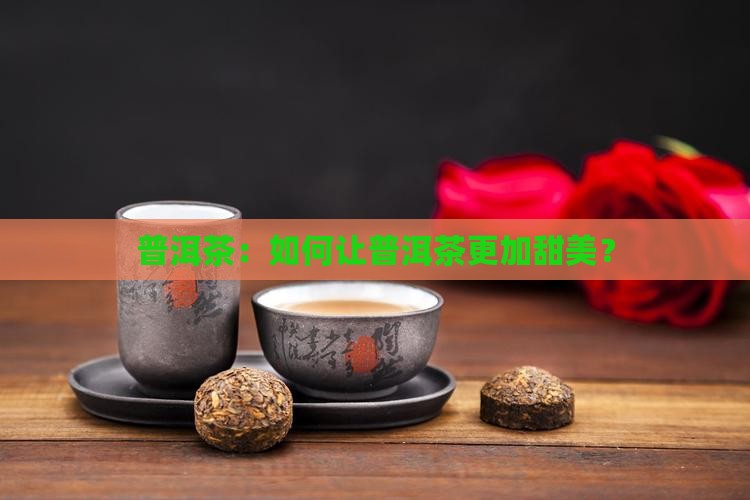 普洱茶怎样做才甜