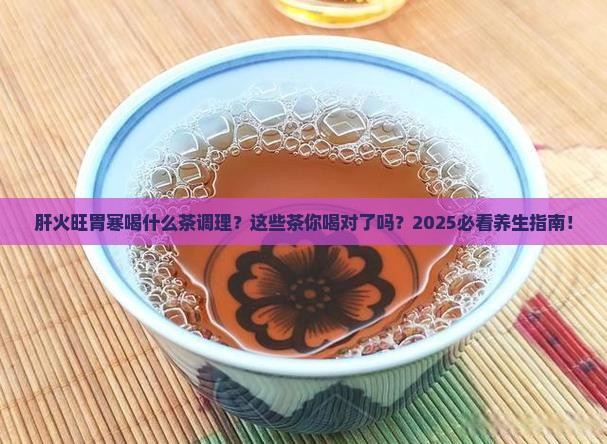 肝火旺胃寒喝什么茶调理 肝火旺胃寒喝什么茶调理