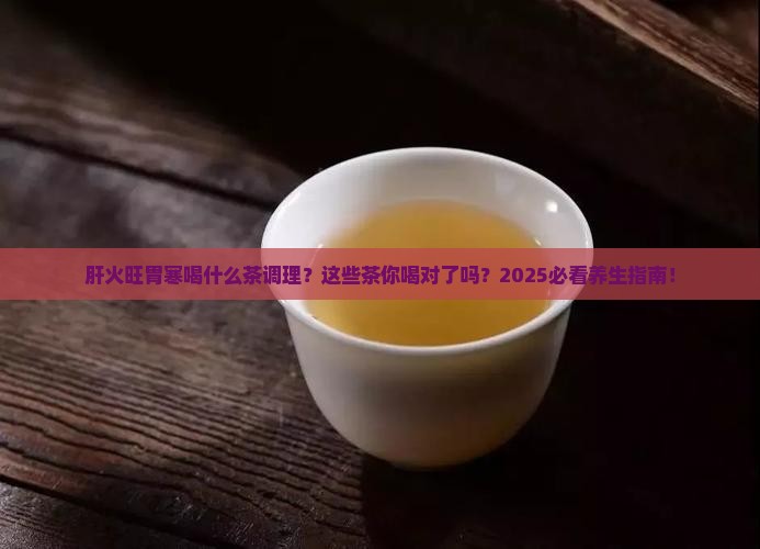 肝火旺胃寒喝什么茶调理 肝火旺胃寒喝什么茶调理