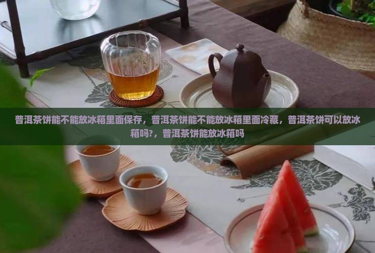 普洱茶饼能不能放冰箱里面