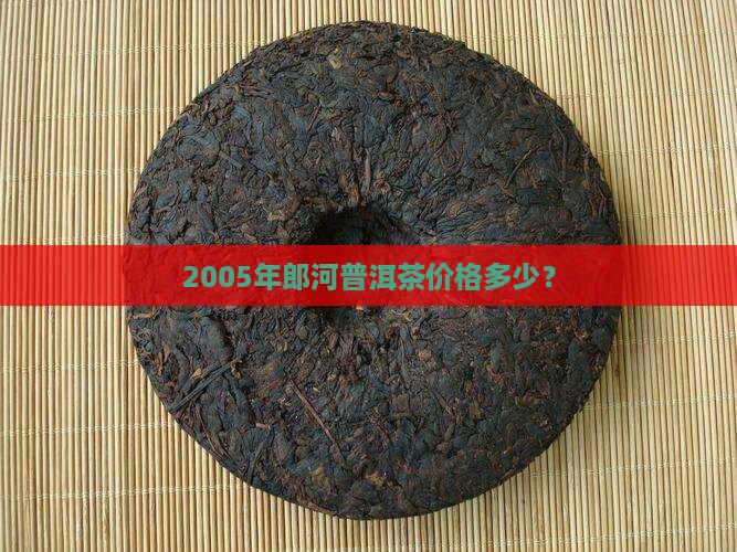 2005年郎河普洱茶价格