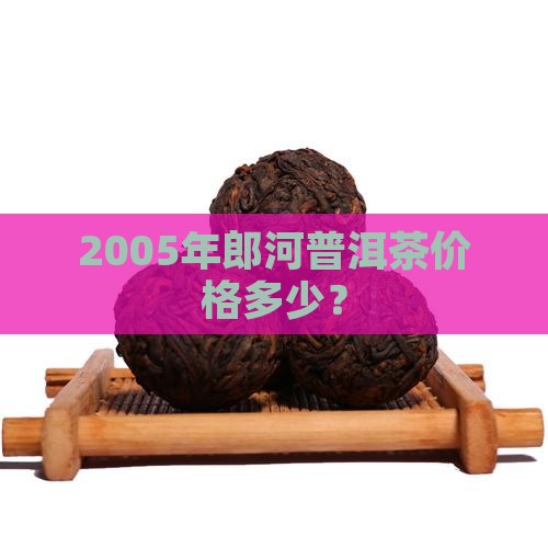 2005年郎河普洱茶价格