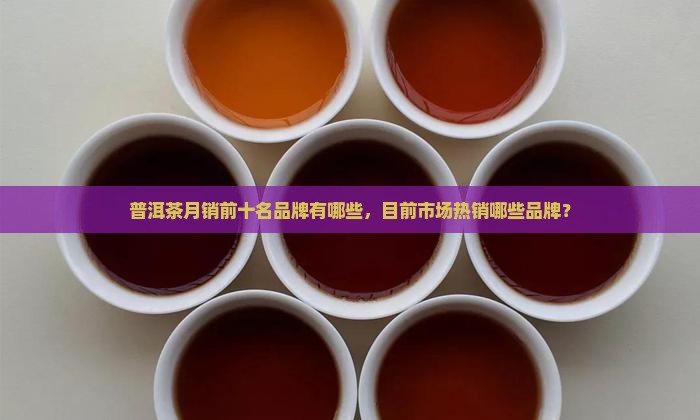 普洱茶月销前十名品牌有哪些
