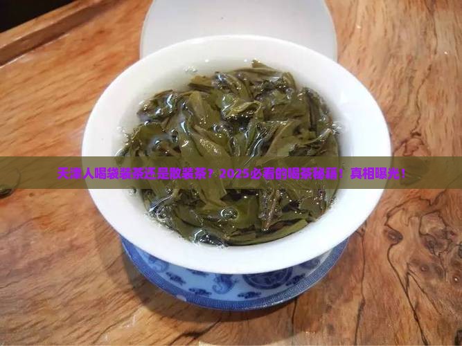 天津喝袋装茶还是散装茶