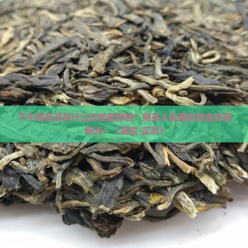 普洱茶下午什么时候喝好
