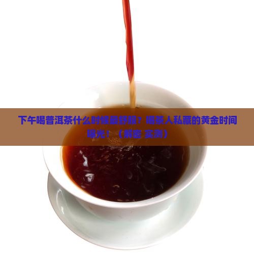 普洱茶下午什么时候喝好