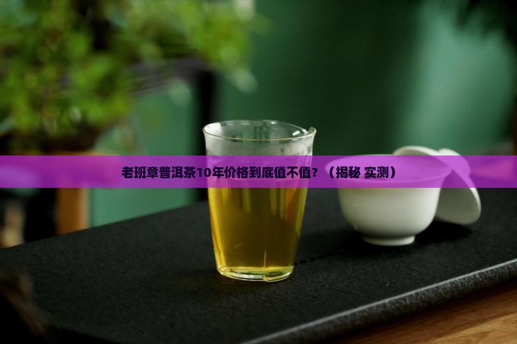 老班章普洱茶10年价格
