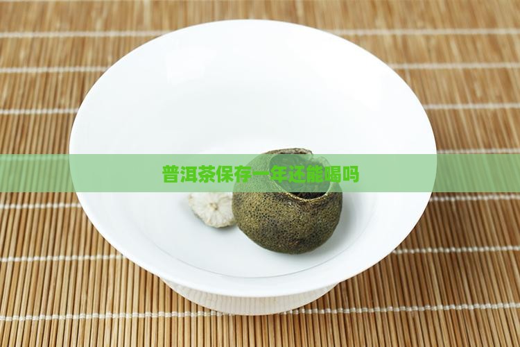 普洱茶保存一年还能喝吗