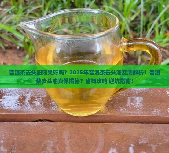 普洱茶去头油效果好吗怎么样
