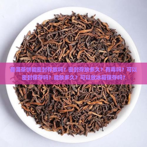 普洱茶饼能密封存放吗