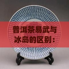 普洱茶易武好还是冰岛好