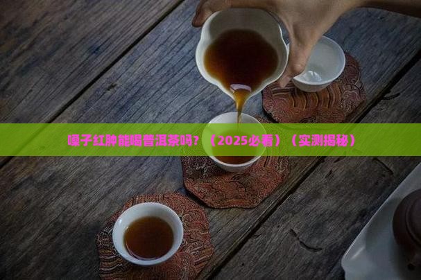 嗓子红肿能喝普洱茶吗
