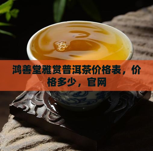 鸿善堂雅赏普洱茶价格