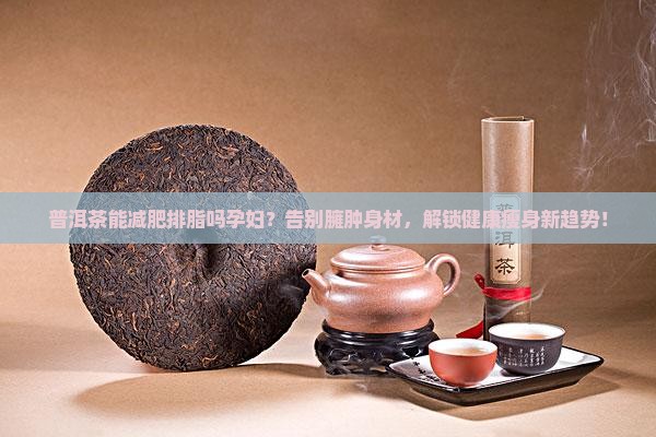普洱茶能减肥排脂吗孕妇