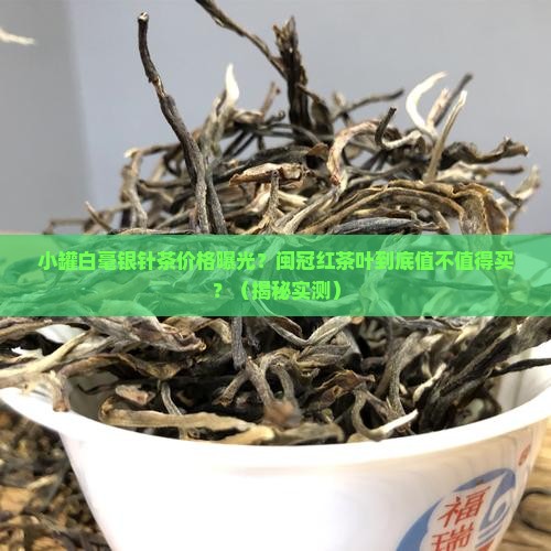 小罐白毫银针茶价格闽冠红茶叶