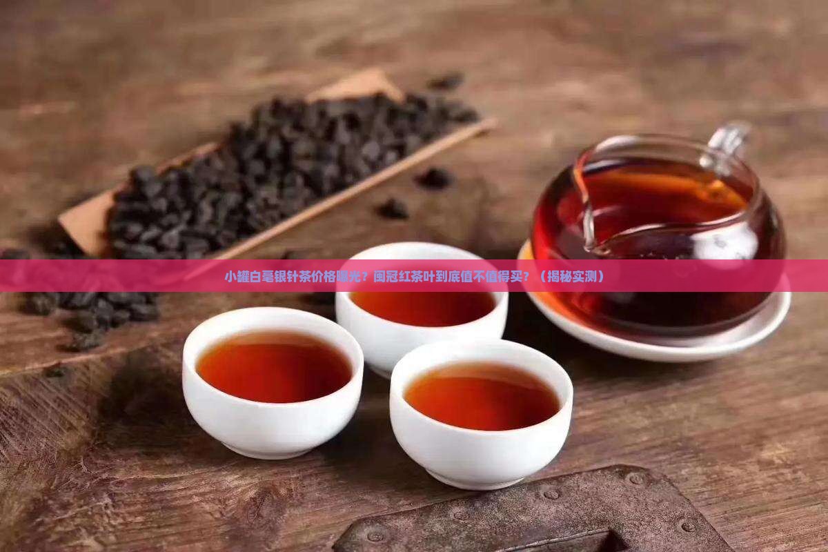 小罐白毫银针茶价格闽冠红茶叶