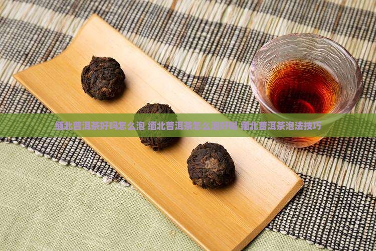 缅北普洱茶好吗怎么泡