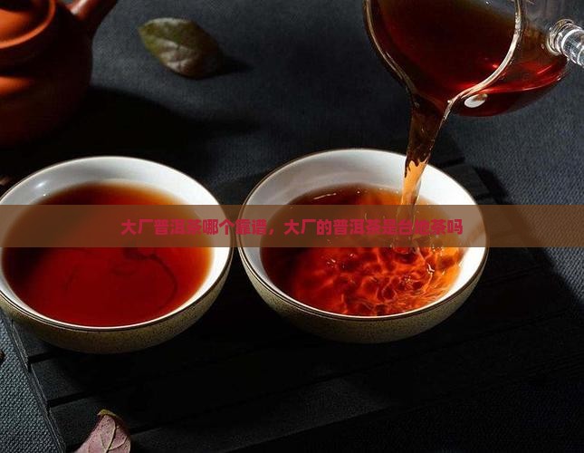 大厂普洱茶哪个靠谱