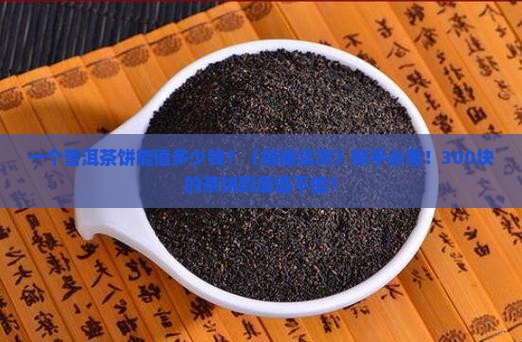 一个普洱茶饼能值多少钱