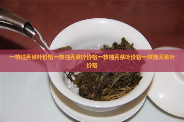 一枝独秀茶叶价格
